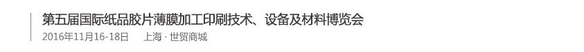2016第五屆國(guó)際紙品膠片薄膜加工印刷技術(shù)、設(shè)備及材料博覽會(huì)
